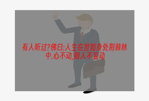 有人听过?佛曰:人生在世如身处荆棘林中.心不动,则人不妄动