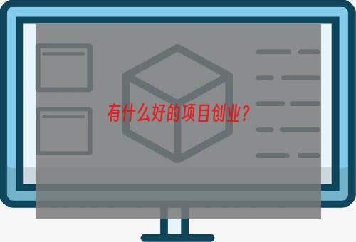 有什么好的项目创业？