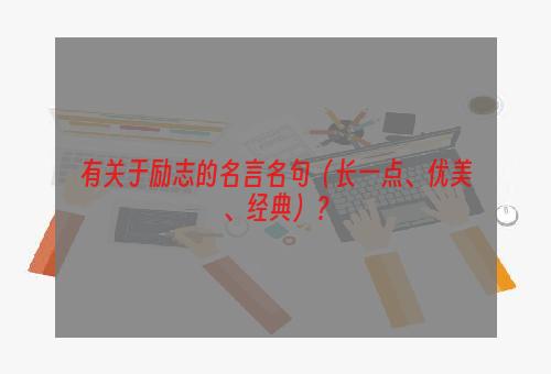 有关于励志的名言名句（长一点、优美、经典）？