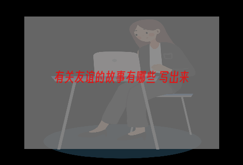 有关友谊的故事有哪些 写出来
