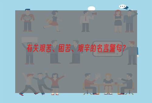 有关艰苦、困苦、艰辛的名言警句？