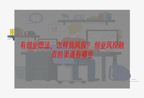 有创业想法，怎样找风投？ 创业风投融资的渠道有哪些