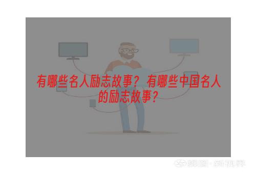 有哪些名人励志故事？ 有哪些中国名人的励志故事？