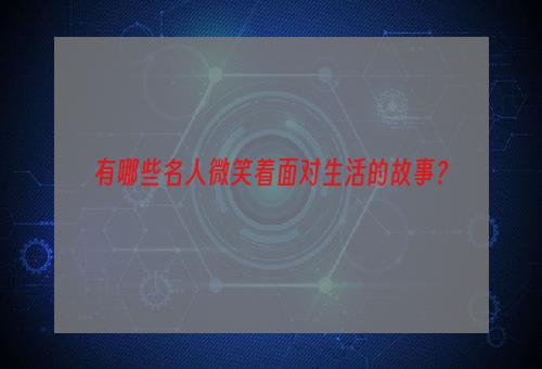 有哪些名人微笑着面对生活的故事？