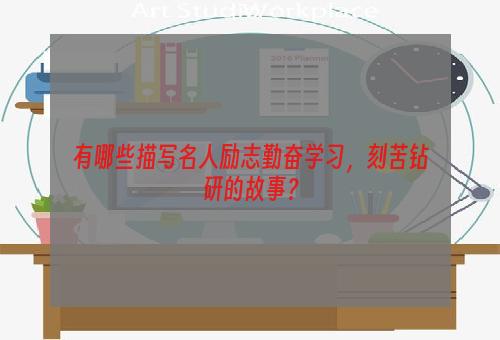 有哪些描写名人励志勤奋学习，刻苦钻研的故事？