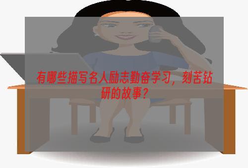 有哪些描写名人励志勤奋学习，刻苦钻研的故事？
