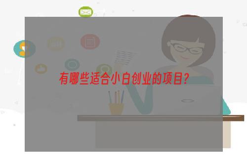 有哪些适合小白创业的项目？