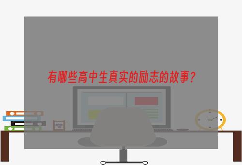 有哪些高中生真实的励志的故事？