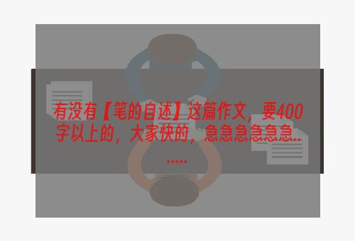 有没有【笔的自述】这篇作文，要400字以上的，大家快的，急急急急急急.......