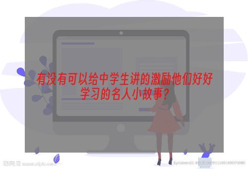 有没有可以给中学生讲的激励他们好好学习的名人小故事？