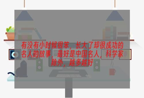 有没有小时候很笨，长大了却很成功的名人的故事，最好是中国名人，科学家除外，越多越好