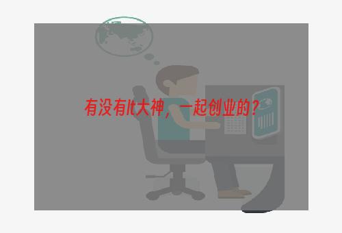 有没有lt大神，一起创业的？