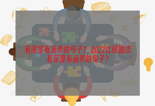 有深度有涵养的句子？ 2022比较励志有深度有涵养的句子？