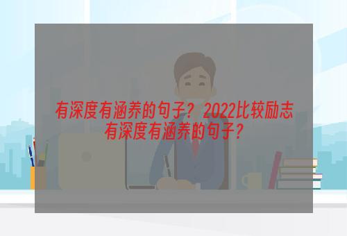 有深度有涵养的句子？ 2022比较励志有深度有涵养的句子？