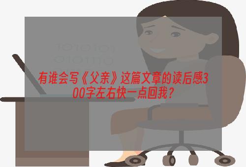 有谁会写《父亲》这篇文章的读后感300字左右快一点回我？