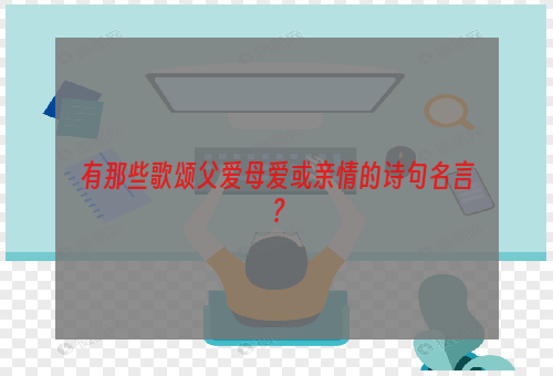 有那些歌颂父爱母爱或亲情的诗句名言？