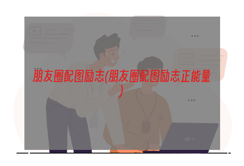 朋友圈配图励志(朋友圈配图励志正能量)