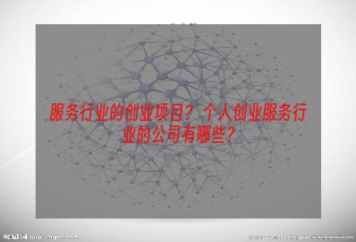 服务行业的创业项目？ 个人创业服务行业的公司有哪些？