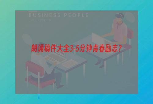 朗诵稿件大全3-5分钟青春励志？