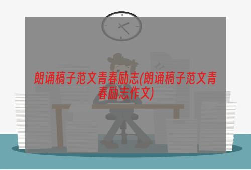 朗诵稿子范文青春励志(朗诵稿子范文青春励志作文)