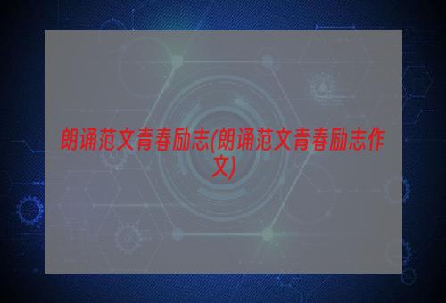 朗诵范文青春励志(朗诵范文青春励志作文)