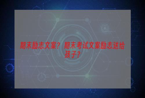 期末励志文案？ 期末考试文案励志送给孩子？