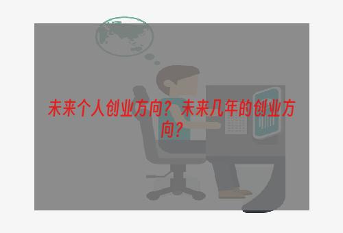 未来个人创业方向？ 未来几年的创业方向？