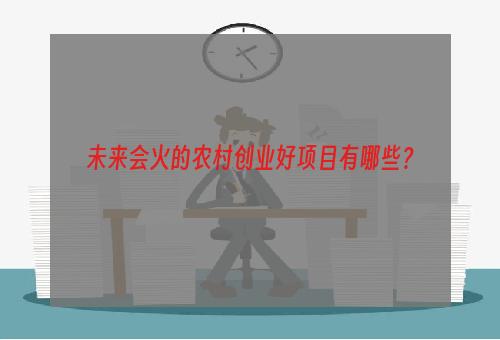 未来会火的农村创业好项目有哪些？