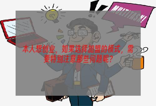 本人想创业，如果选择加盟的模式，需要特别注意那些问题呢？