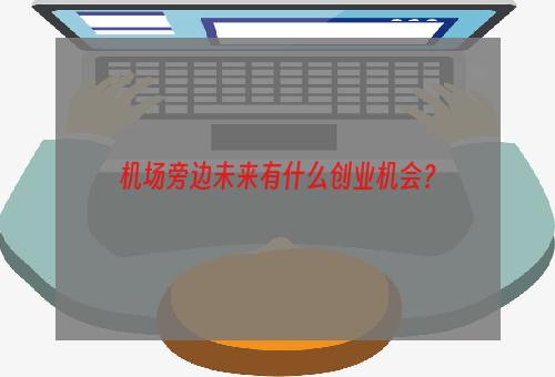 机场旁边未来有什么创业机会？