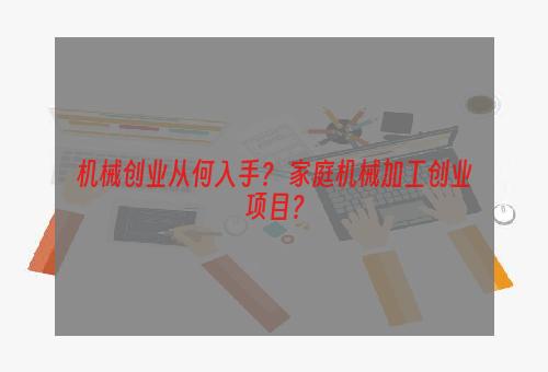 机械创业从何入手？ 家庭机械加工创业项目？