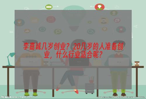 李嘉诚几岁创业？ 20几岁的人准备创业，什么行业适合呢？