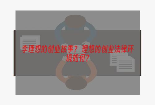 李理想的创业故事？ 理想的创业法律环境如何？