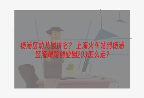 杨浦区幼儿园排名？ 上海火车站到杨浦区海州路创业园203怎么走？