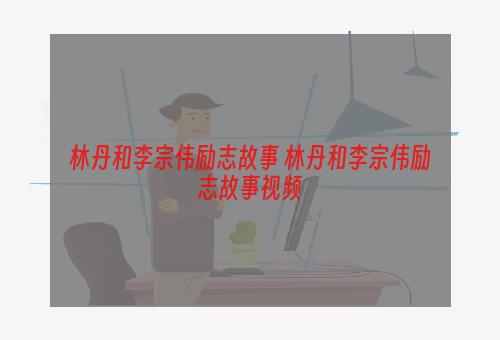 林丹和李宗伟励志故事 林丹和李宗伟励志故事视频