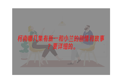 柯南哪几集有新一和小兰的剧情和故事？要详细的。