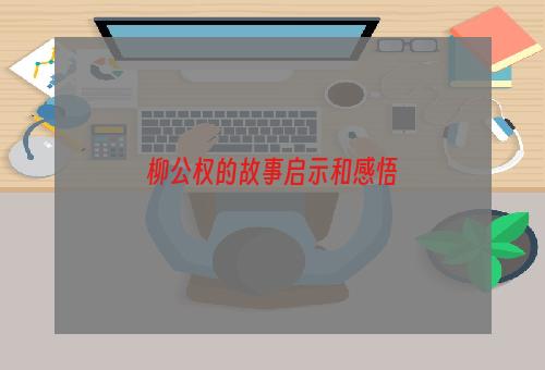 柳公权的故事启示和感悟