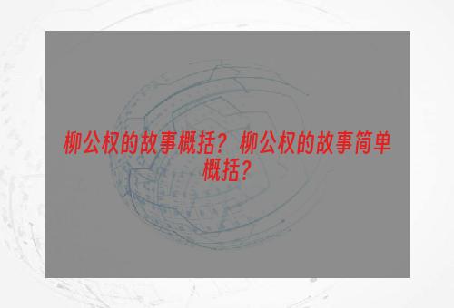 柳公权的故事概括？ 柳公权的故事简单概括？