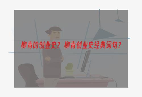 柳青的创业史？ 柳青创业史经典词句？