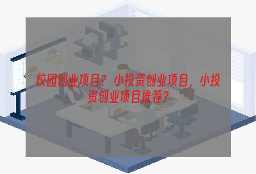 校园创业项目？ 小投资创业项目，小投资创业项目推荐？