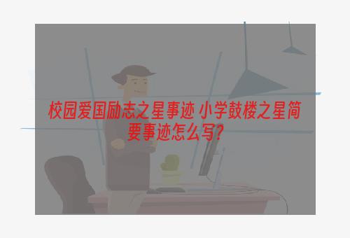 校园爱国励志之星事迹 小学鼓楼之星简要事迹怎么写？