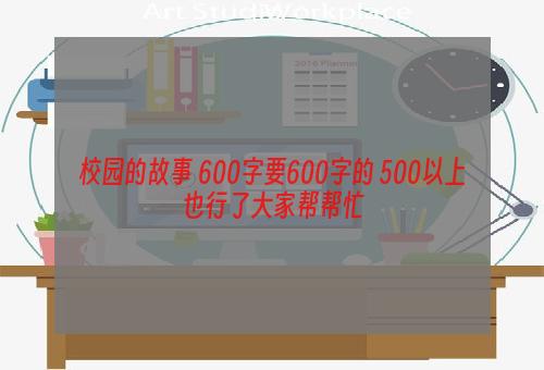 校园的故事 600字要600字的 500以上也行了大家帮帮忙
