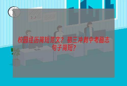 校园经历简短范文？ 初三冲刺中考励志句子简短？