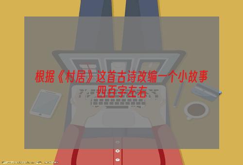 根据《村居》这首古诗改编一个小故事四百字左右