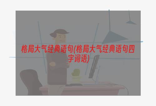 格局大气经典语句(格局大气经典语句四字词语)