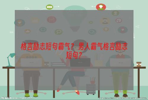 格言励志短句霸气？ 男人霸气格言励志短句？
