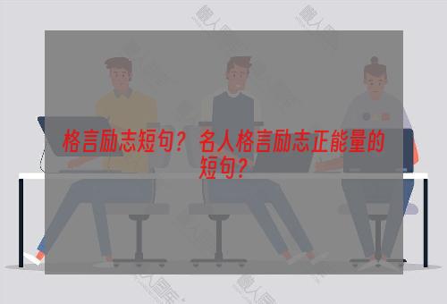 格言励志短句？ 名人格言励志正能量的短句？