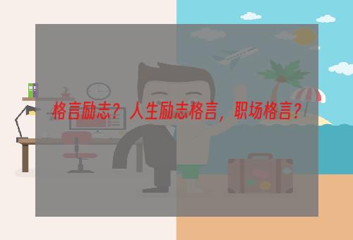 格言励志？ 人生励志格言，职场格言？