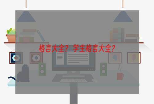 格言大全？ 学生格言大全？