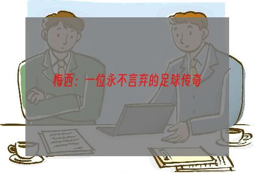 梅西：一位永不言弃的足球传奇